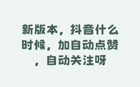 新版本，抖音什么时候，加自动点赞，自动关注呀-Xyner