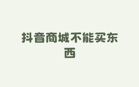 抖音商城不能买东西-Xyner