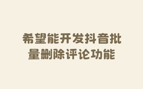 希望能开发抖音批量删除评论功能-Xyner