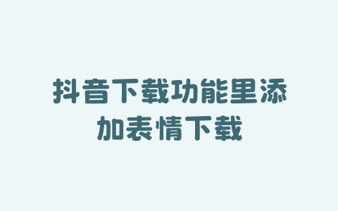 抖音下载功能里添加表情下载-Xyner