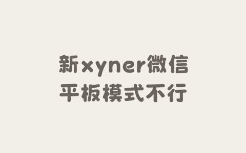 新xyner微信平板模式不行-Xyner
