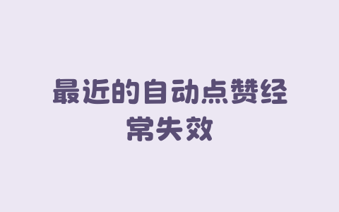 最近的自动点赞经常失效-Xyner